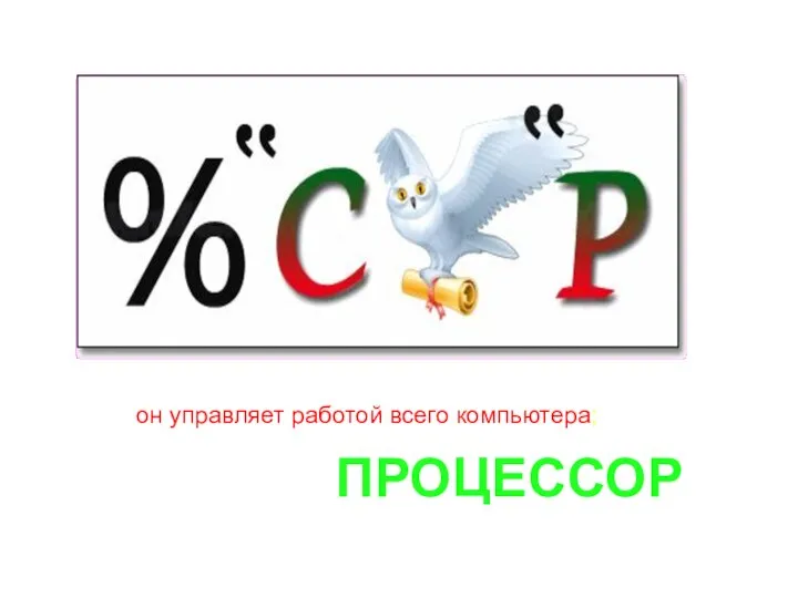 ПРОЦЕССОР он управляет работой всего компьютера;