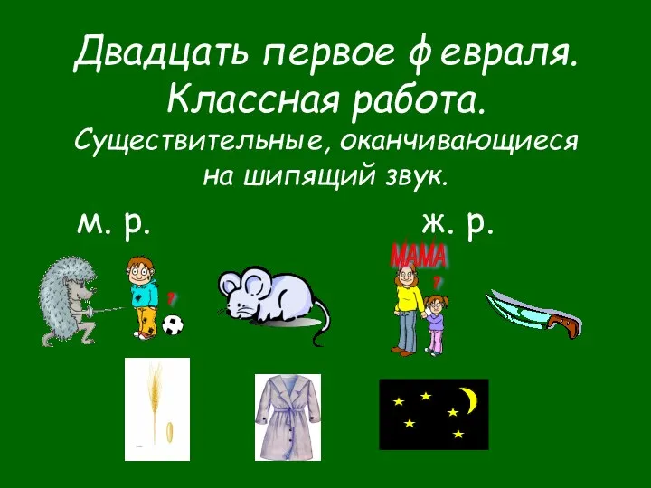 Двадцать первое февраля. Классная работа. Существительные, оканчивающиеся на шипящий звук. м.