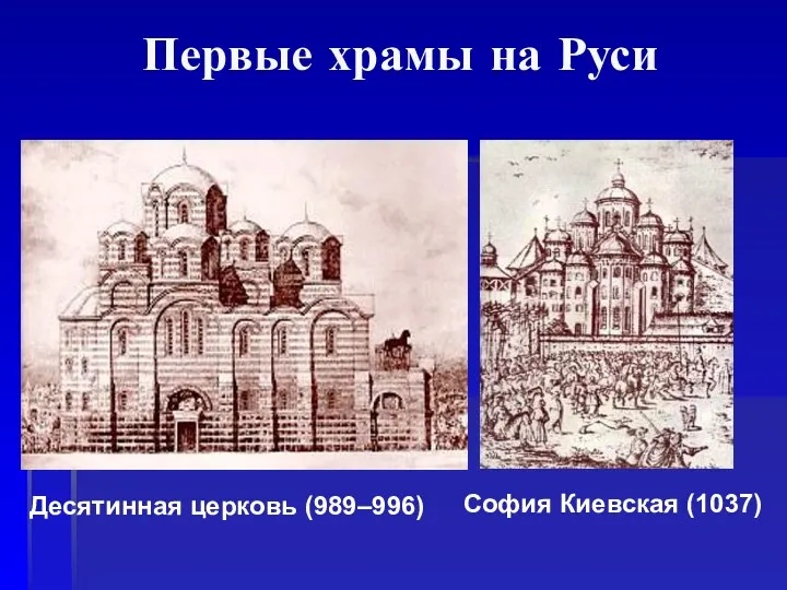 Первые храмы на Руси Десятинная церковь (989–996) София Киевская (1037)