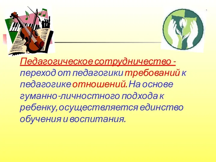 Педагогическое сотрудничество - переход от педагогики требований к педагогике отношений. На