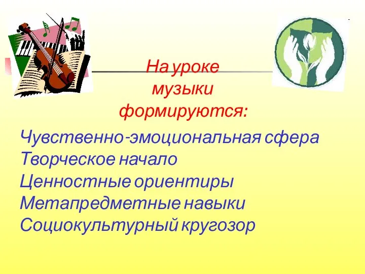 Чувственно-эмоциональная сфера Творческое начало Ценностные ориентиры Метапредметные навыки Социокультурный кругозор На уроке музыки формируются: