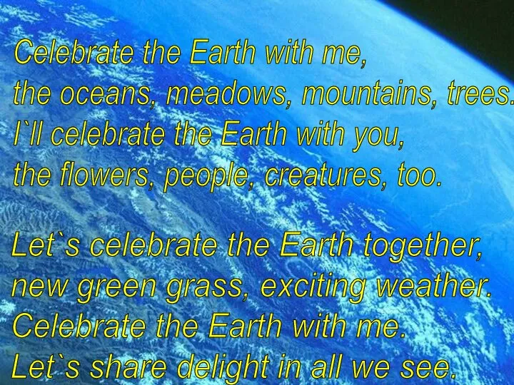 Celebrate the Earth with me, the oceans, meadows, mountains, trees. I`ll