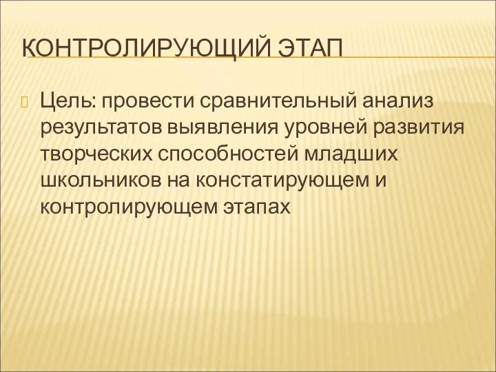 КОНТРОЛИРУЮЩИЙ ЭТАП Цель: провести сравнительный анализ результатов выявления уровней развития творческих