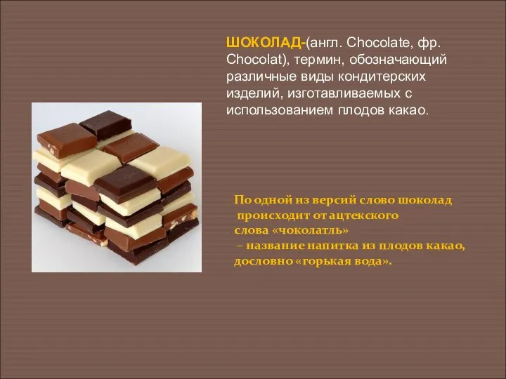 ШОКОЛАД-(англ. Chocolate, фр. Chocolat), термин, обозначающий различные виды кондитерских изделий, изготавливаемых