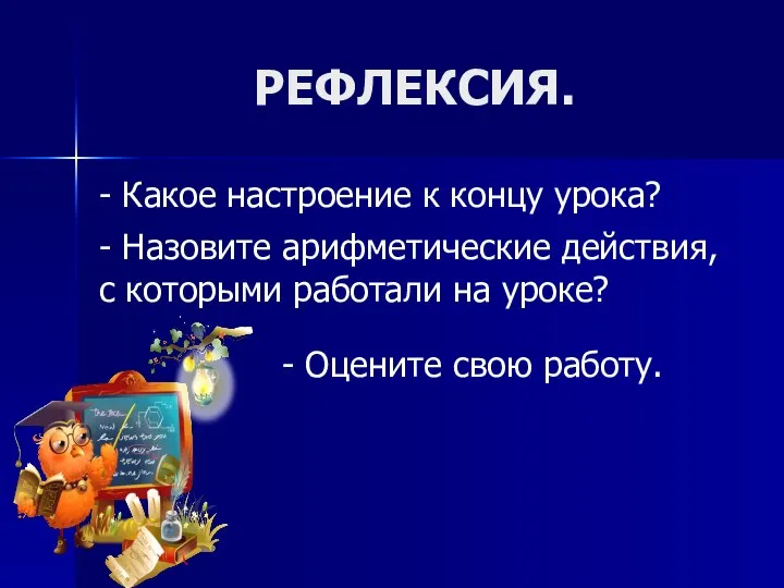 РЕФЛЕКСИЯ. - Какое настроение к концу урока? - Назовите арифметические действия,