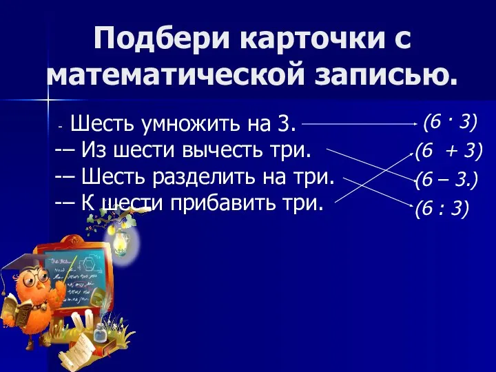 Подбери карточки с математической записью. Шесть умножить на 3. – Из