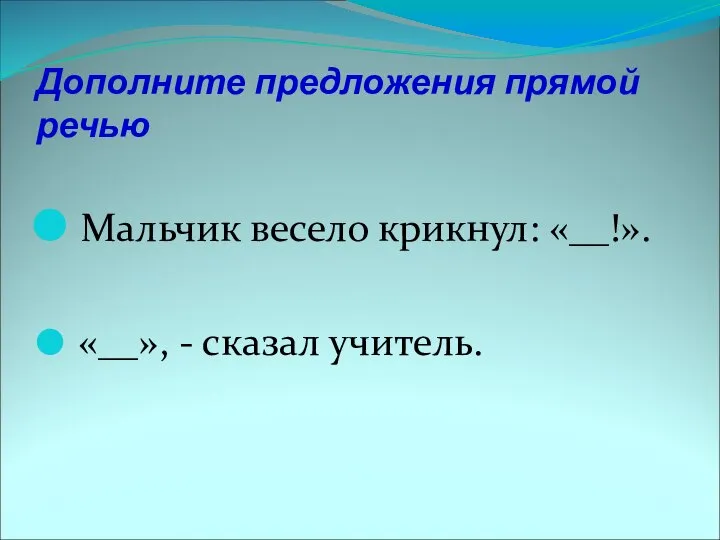 Дополните предложения прямой речью Мальчик весело крикнул: «__!». «__», - сказал учитель.