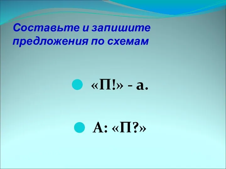 Составьте и запишите предложения по схемам «П!» - а. А: «П?»