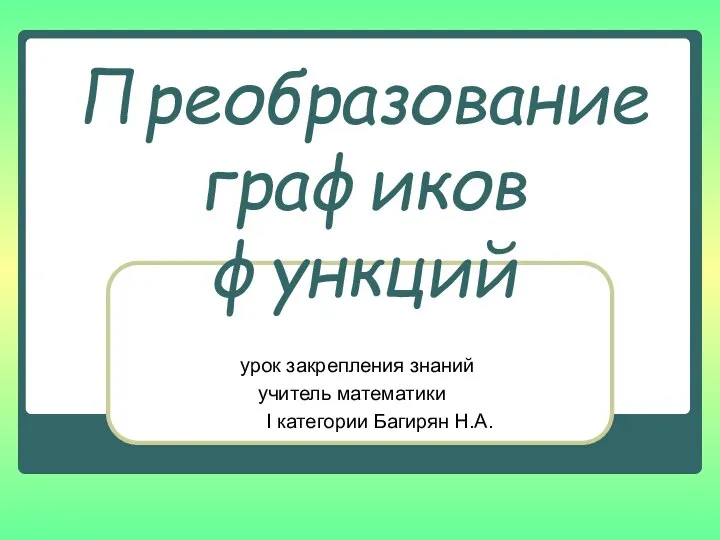 Преобразованиеграфиков функций урок закрепления знаний учитель математики I категории Багирян Н.А.