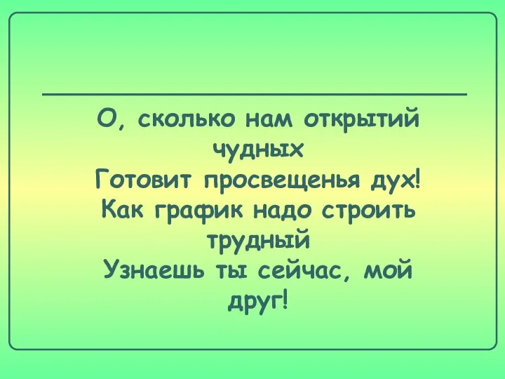 О, сколько нам открытий чудных Готовит просвещенья дух! Как график надо