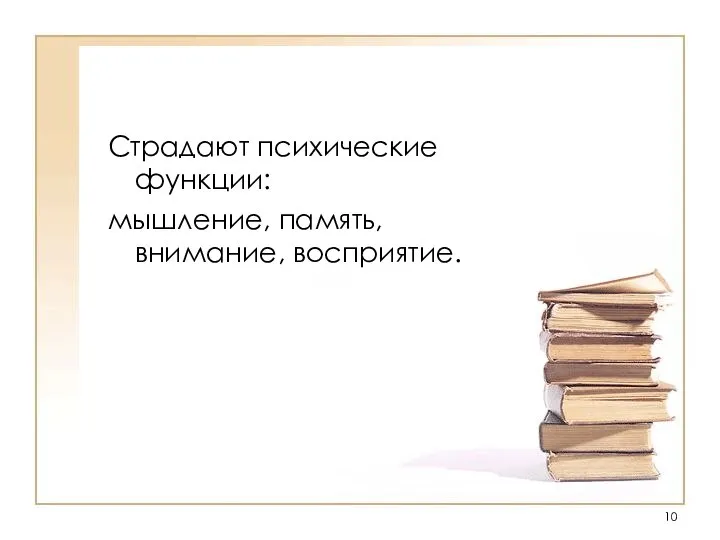 Страдают психические функции: мышление, память, внимание, восприятие.