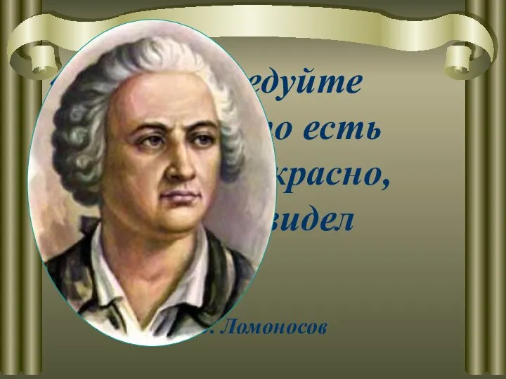 «Везде исследуйте всечасно, что есть велико и прекрасно, чего ещё не видел свет». М.В. Ломоносов