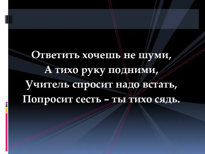 Ответить хочешь не шуми, А тихо руку подними, Учитель спросит надо