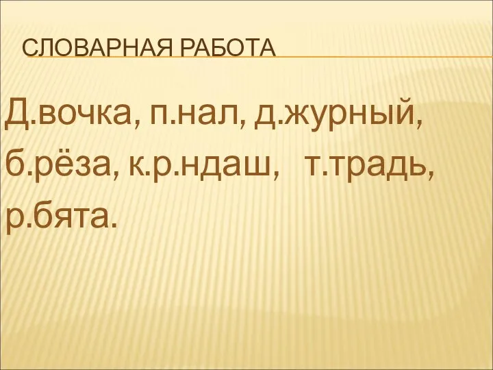 СЛОВАРНАЯ РАБОТА Д.вочка, п.нал, д.журный, б.рёза, к.р.ндаш, т.традь, р.бята.