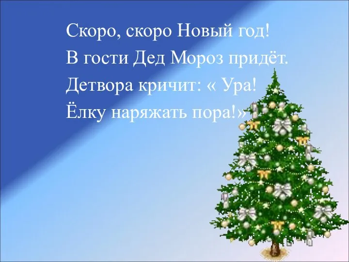 Скоро, скоро Новый год! В гости Дед Мороз придёт. Детвора кричит: « Ура! Ёлку наряжать пора!»