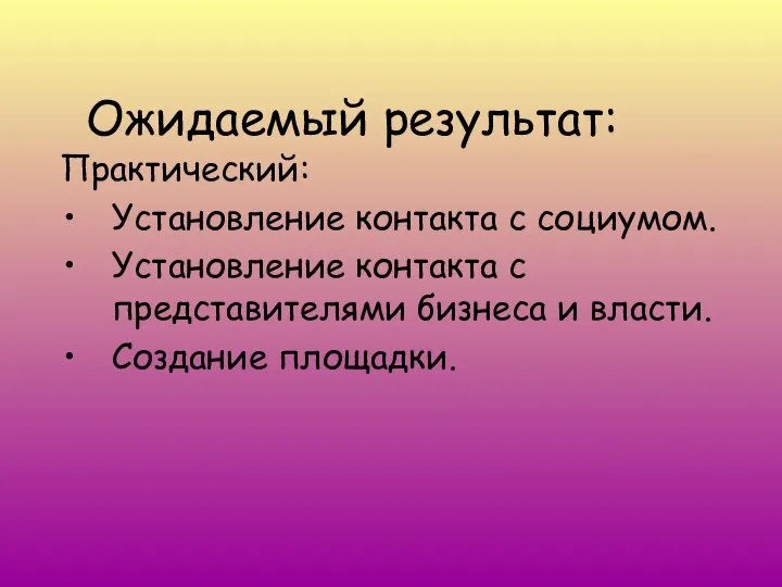 Ожидаемый результат: Практический: Установление контакта с социумом. Установление контакта с представителями бизнеса и власти. Создание площадки.