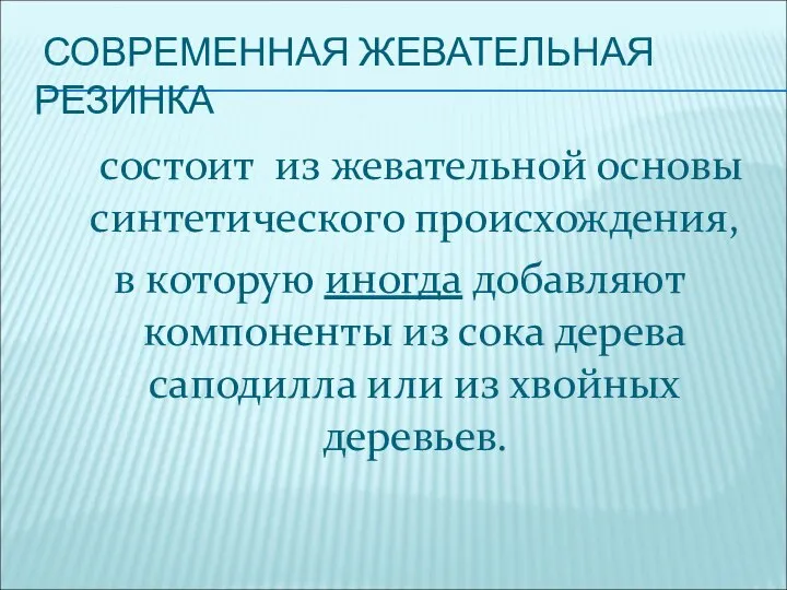 СОВРЕМЕННАЯ ЖЕВАТЕЛЬНАЯ РЕЗИНКА состоит из жевательной основы синтетического происхождения, в которую