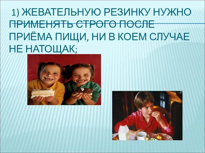 1) ЖЕВАТЕЛЬНУЮ РЕЗИНКУ НУЖНО ПРИМЕНЯТЬ СТРОГО ПОСЛЕ ПРИЁМА ПИЩИ, НИ В КОЕМ СЛУЧАЕ НЕ НАТОЩАК;