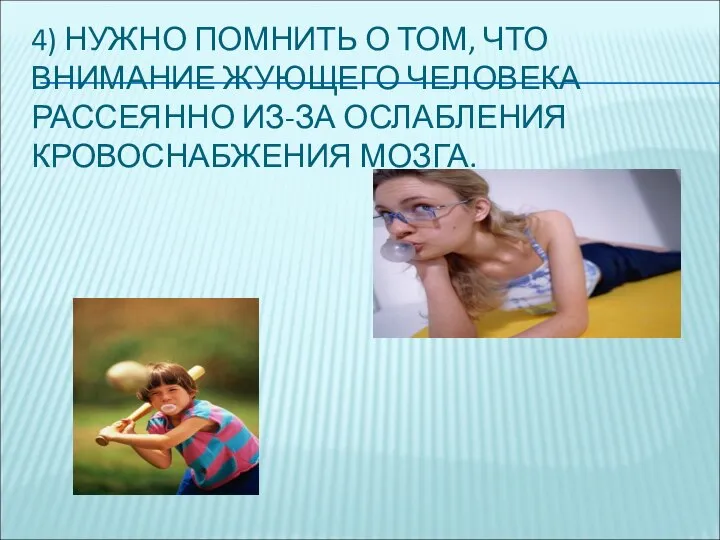 4) НУЖНО ПОМНИТЬ О ТОМ, ЧТО ВНИМАНИЕ ЖУЮЩЕГО ЧЕЛОВЕКА РАССЕЯННО ИЗ-ЗА ОСЛАБЛЕНИЯ КРОВОСНАБЖЕНИЯ МОЗГА.