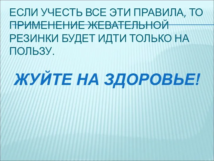 ЕСЛИ УЧЕСТЬ ВСЕ ЭТИ ПРАВИЛА, ТО ПРИМЕНЕНИЕ ЖЕВАТЕЛЬНОЙ РЕЗИНКИ БУДЕТ ИДТИ