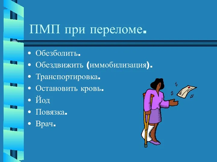 ПМП при переломе. Обезболить. Обездвижить (иммобилизация). Транспортировка. Остановить кровь. Йод Повязка. Врач.