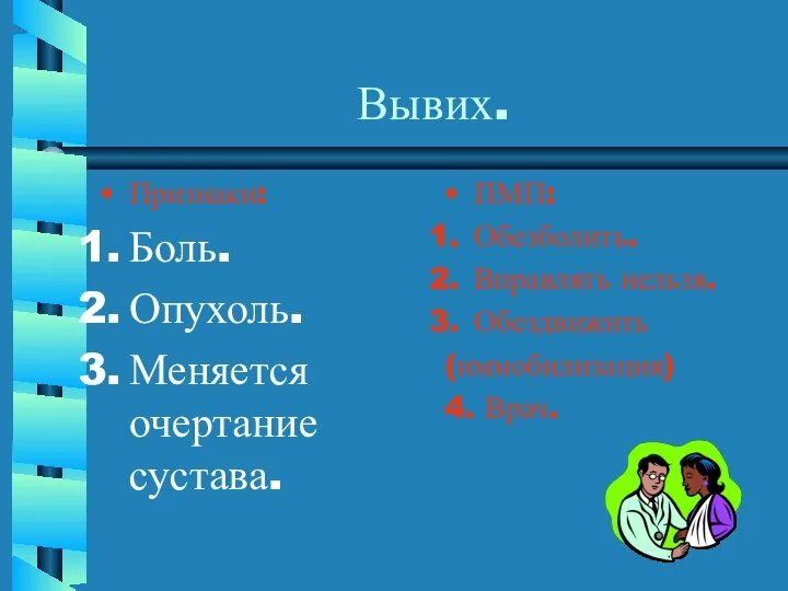 Вывих. Признаки: Боль. Опухоль. Меняется очертание сустава. ПМП: Обезболить. Вправлять нельзя. Обездвижить (иммобилизация) 4. Врач.