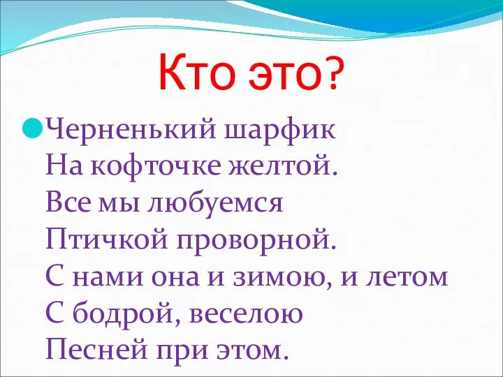 Кто это? Черненький шарфик На кофточке желтой. Все мы любуемся Птичкой