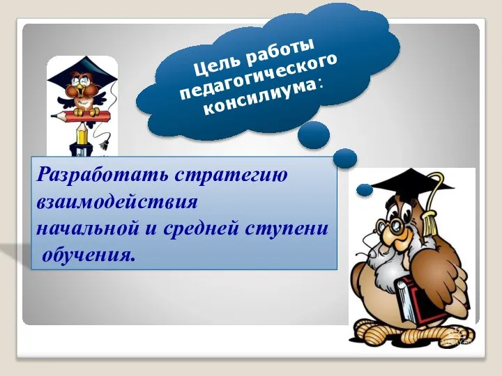 Цель работы педагогического консилиума: Разработать стратегию взаимодействия начальной и средней ступени обучения.