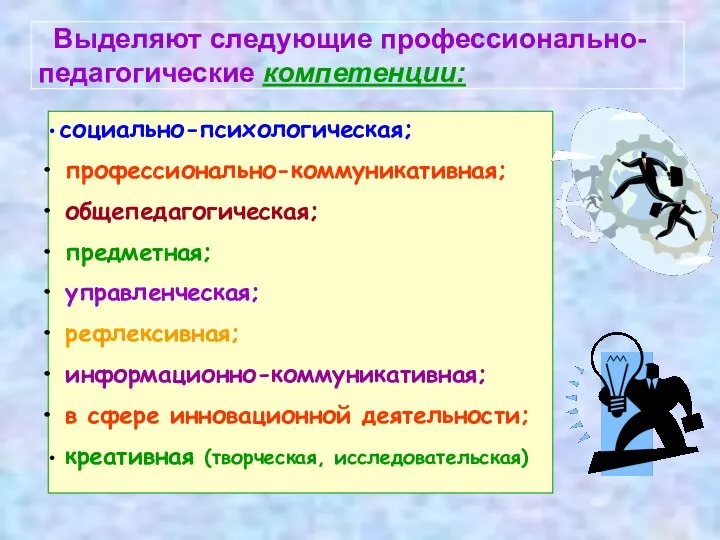 Выделяют следующие профессионально-педагогические компетенции: социально-психологическая; профессионально-коммуникативная; общепедагогическая; предметная; управленческая; рефлексивная; информационно-коммуникативная;