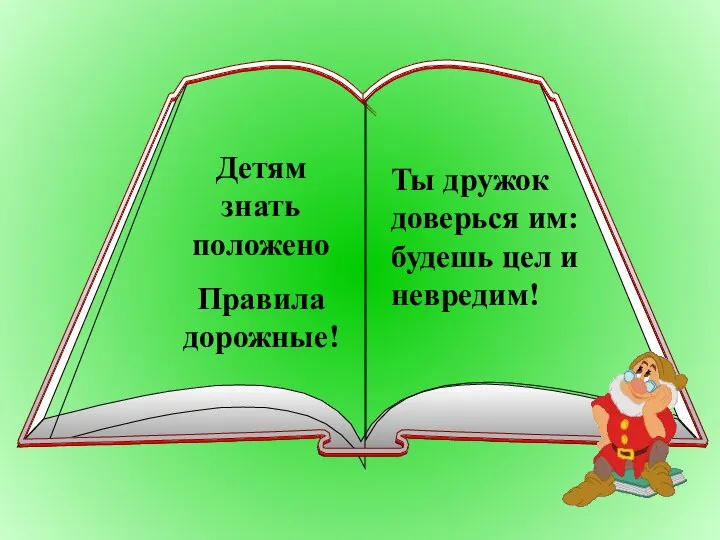 Детям знать положено Правила дорожные! Ты дружок доверься им: будешь цел и невредим!