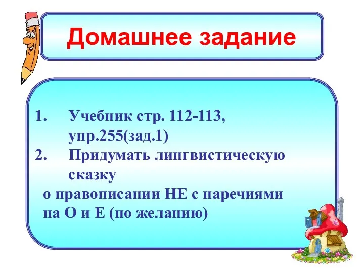 Домашнее задание Учебник стр. 112-113, упр.255(зад.1) Придумать лингвистическую сказку о правописании