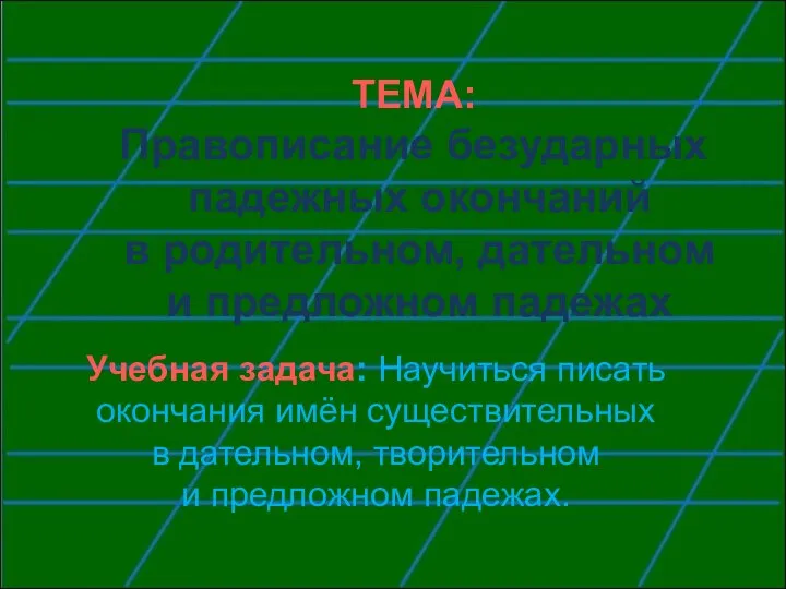 ТЕМА: Правописание безударных падежных окончаний в родительном, дательном и предложном падежах