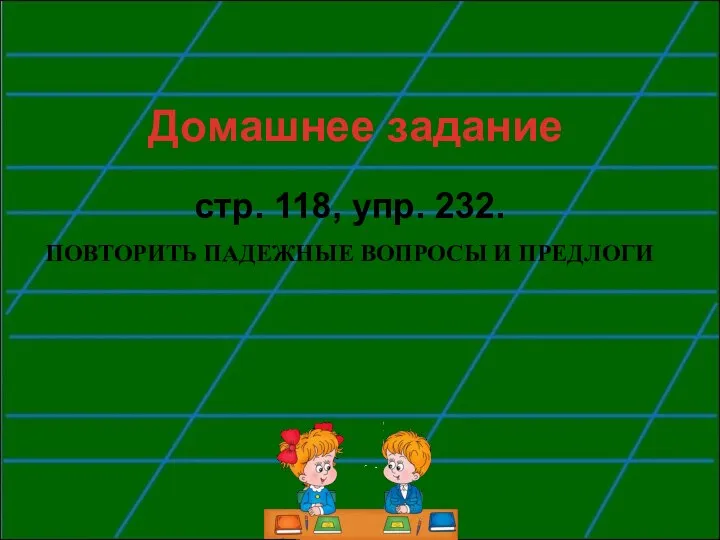 Домашнее задание стр. 118, упр. 232. ПОВТОРИТЬ ПАДЕЖНЫЕ ВОПРОСЫ И ПРЕДЛОГИ