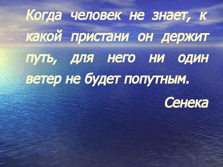 Когда человек не знает, к какой пристани он держит путь, для