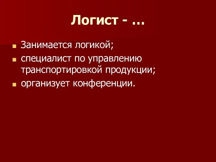 Логист - … Занимается логикой; специалист по управлению транспортировкой продукции; организует конференции.