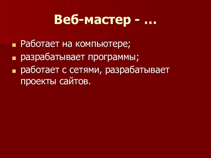 Веб-мастер - … Работает на компьютере; разрабатывает программы; работает с сетями, разрабатывает проекты сайтов.