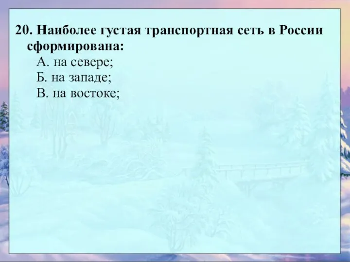 20. Наиболее густая транспортная сеть в России сформирована: А. на севере;