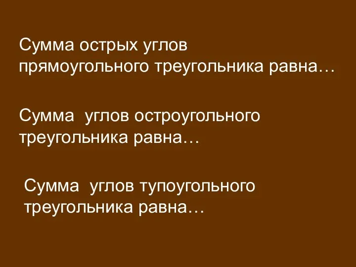 Сумма острых углов прямоугольного треугольника равна… Сумма углов остроугольного треугольника равна… Сумма углов тупоугольного треугольника равна…