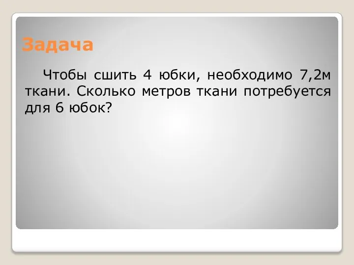 Задача Чтобы сшить 4 юбки, необходимо 7,2м ткани. Сколько метров ткани потребуется для 6 юбок?