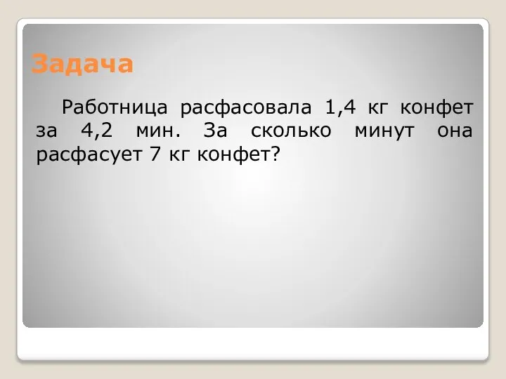 Задача Работница расфасовала 1,4 кг конфет за 4,2 мин. За сколько