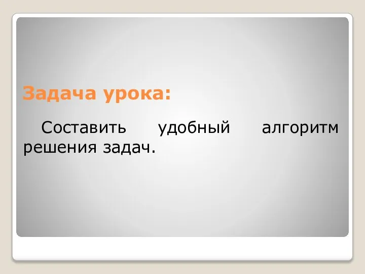 Задача урока: Составить удобный алгоритм решения задач.