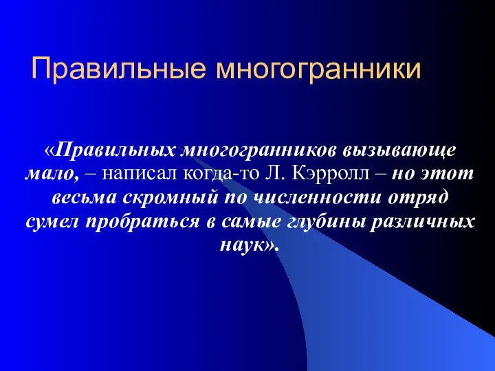 Правильные многогранники «Правильных многогранников вызывающе мало, – написал когда-то Л. Кэрролл