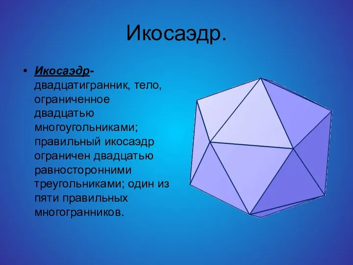 Икосаэдр. Икосаэдр-двадцатигранник, тело, ограниченное двадцатью многоугольниками; правильный икосаэдр ограничен двадцатью равносторонними