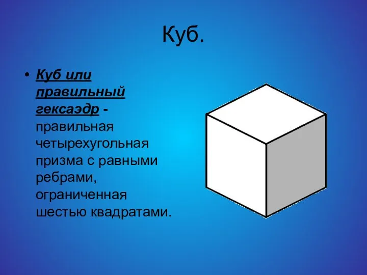 Куб. Куб или правильный гексаэдр - правильная четырехугольная призма с равными ребрами, ограниченная шестью квадратами.