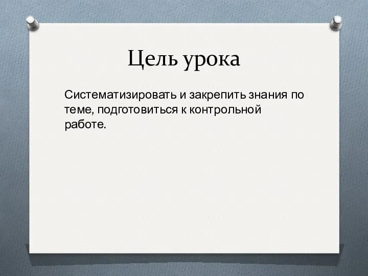 Цель урока Систематизировать и закрепить знания по теме, подготовиться к контрольной работе.