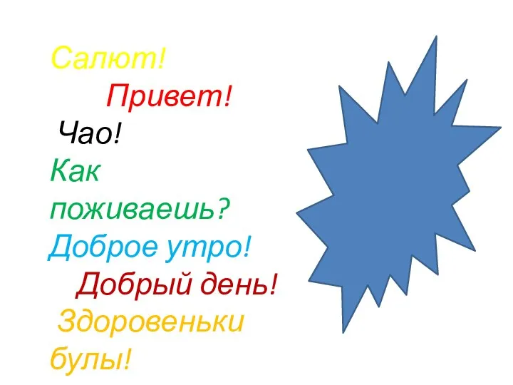 Салют! Привет! Чао! Как поживаешь? Доброе утро! Добрый день! Здоровеньки булы!