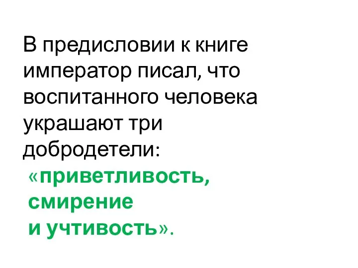 В предисловии к книге император писал, что воспитанного человека украшают три добродетели: «приветливость, смирение и учтивость».