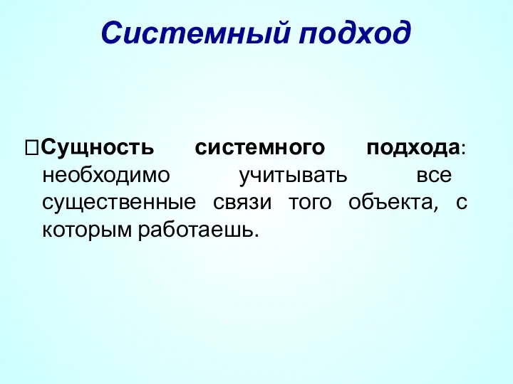 Системный подход ?Сущность системного подхода: необходимо учитывать все существенные связи того объекта, с которым работаешь.