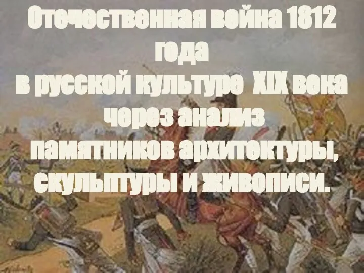 Отечественная война 1812 года в русской культуре XIX века через анализ памятников архитектуры, скульптуры и живописи.