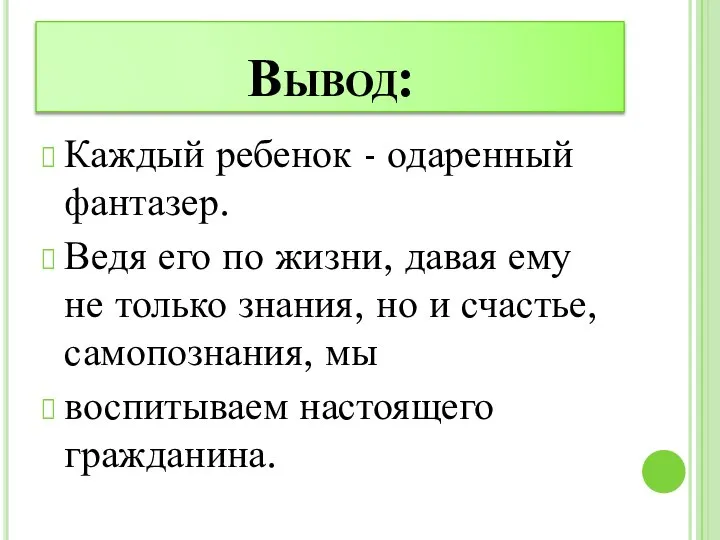 Вывод: Каждый ребенок - одаренный фантазер. Ведя его по жизни, давая